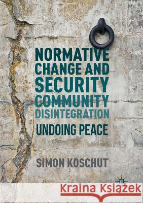 Normative Change and Security Community Disintegration: Undoing Peace Koschut, Simon 9783319807805 Palgrave Macmillan