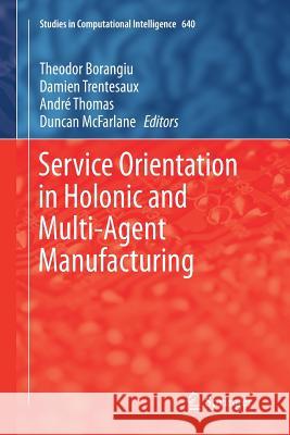 Service Orientation in Holonic and Multi-Agent Manufacturing Theodor Borangiu Damien Trentesaux Andre Thomas 9783319807836 Springer