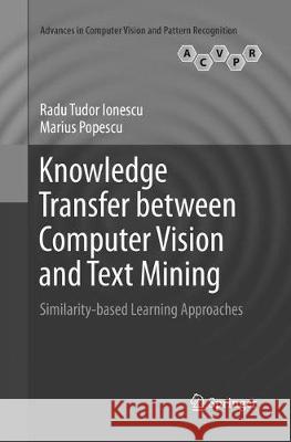 Knowledge Transfer Between Computer Vision and Text Mining: Similarity-Based Learning Approaches Ionescu, Radu Tudor 9783319807911 Springer