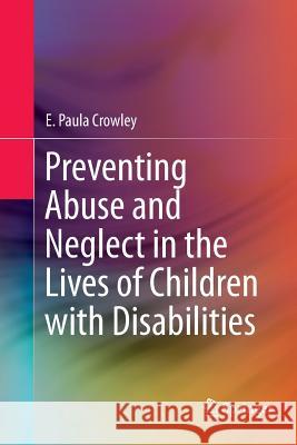 Preventing Abuse and Neglect in the Lives of Children with Disabilities E. Paula Crowley 9783319808116 Springer