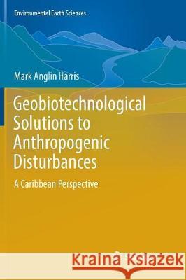 Geobiotechnological Solutions to Anthropogenic Disturbances: A Caribbean Perspective Harris, Mark Anglin 9783319808178 Springer