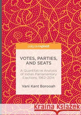 Votes, Parties, and Seats: A Quantitative Analysis of Indian Parliamentary Elections, 1962-2014 Borooah, Vani Kant 9783319808239