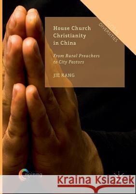 House Church Christianity in China: From Rural Preachers to City Pastors Kang, Jie 9783319808246 Palgrave MacMillan