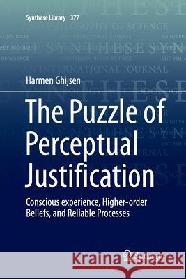 The Puzzle of Perceptual Justification: Conscious Experience, Higher-Order Beliefs, and Reliable Processes Ghijsen, Harmen 9783319808260 Springer