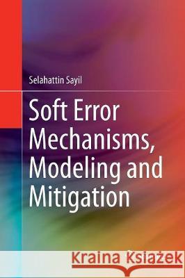 Soft Error Mechanisms, Modeling and Mitigation Selahattin Sayil 9783319808482 Springer