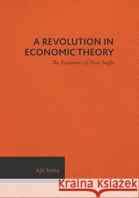 A Revolution in Economic Theory: The Economics of Piero Sraffa Sinha, Ajit 9783319808512 Palgrave Macmillan