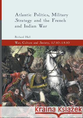 Atlantic Politics, Military Strategy and the French and Indian War Richard Hall 9783319808642 Palgrave MacMillan