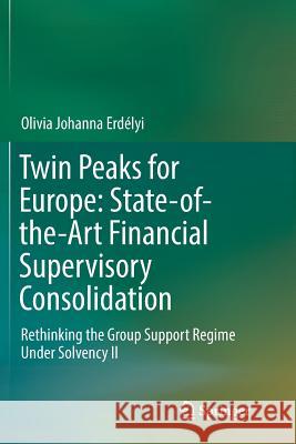 Twin Peaks for Europe: State-Of-The-Art Financial Supervisory Consolidation: Rethinking the Group Support Regime Under Solvency II Erdélyi, Olivia Johanna 9783319808710