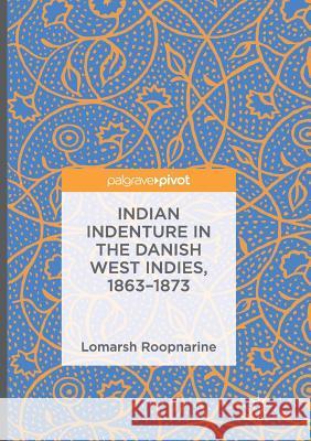 Indian Indenture in the Danish West Indies, 1863-1873 Roopnarine, Lomarsh 9783319808727 Palgrave Macmillan