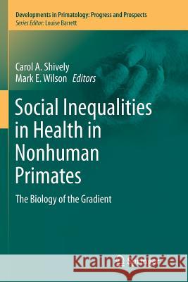 Social Inequalities in Health in Nonhuman Primates: The Biology of the Gradient Shively, Carol a. 9783319809045 Springer