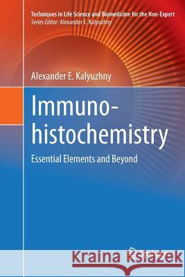 Immunohistochemistry: Essential Elements and Beyond Kalyuzhny, Alexander E. 9783319809106 Springer