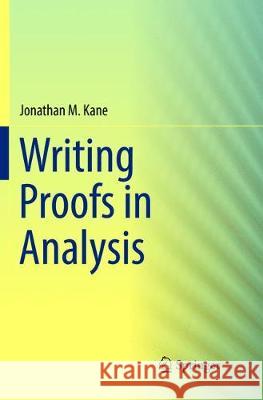 Writing Proofs in Analysis Kane, Jonathan M. 9783319809311