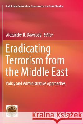 Eradicating Terrorism from the Middle East: Policy and Administrative Approaches Dawoody, Alexander R. 9783319809441 Springer