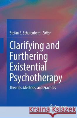 Clarifying and Furthering Existential Psychotherapy: Theories, Methods, and Practices Schulenberg, Stefan E. 9783319809601