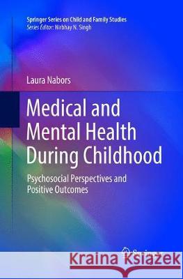 Medical and Mental Health During Childhood: Psychosocial Perspectives and Positive Outcomes Nabors, Laura 9783319809670