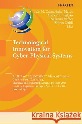 Technological Innovation for Cyber-Physical Systems: 7th Ifip Wg 5.5/Socolnet Advanced Doctoral Conference on Computing, Electrical and Industrial Sys Camarinha-Matos, Luis M. 9783319809793