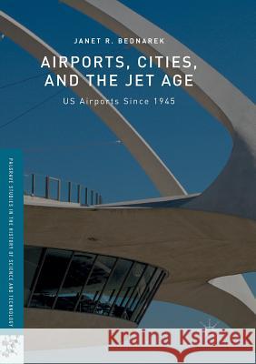 Airports, Cities, and the Jet Age: Us Airports Since 1945 Bednarek, Janet R. 9783319809878