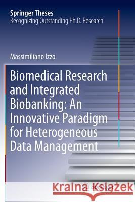 Biomedical Research and Integrated Biobanking: An Innovative Paradigm for Heterogeneous Data Management Massimiliano Izzo 9783319809977 Springer