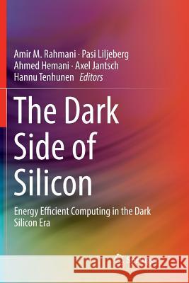 The Dark Side of Silicon: Energy Efficient Computing in the Dark Silicon Era Rahmani, Amir M. 9783319810744 Springer