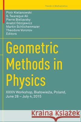 Geometric Methods in Physics: XXXIV Workshop, Bialowieża, Poland, June 28 - July 4, 2015 Kielanowski, Piotr 9783319811109 Birkhauser