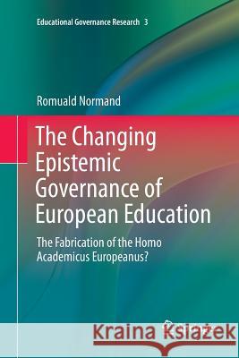 The Changing Epistemic Governance of European Education: The Fabrication of the Homo Academicus Europeanus? Normand, Romuald 9783319811154 Springer
