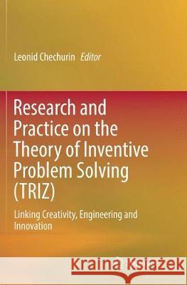 Research and Practice on the Theory of Inventive Problem Solving (TRIZ): Linking Creativity, Engineering and Innovation Chechurin, Leonid 9783319811178 Springer