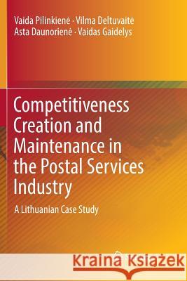 Competitiveness Creation and Maintenance in the Postal Services Industry: A Lithuanian Case Study Pilinkiene, Vaida 9783319811499 Springer