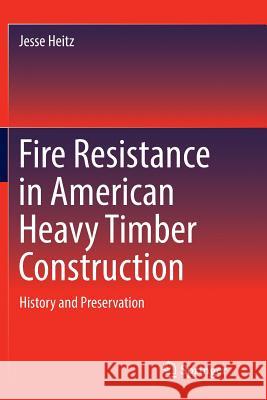 Fire Resistance in American Heavy Timber Construction: History and Preservation Heitz, Jesse 9783319812045