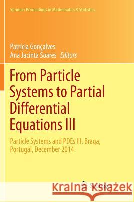 From Particle Systems to Partial Differential Equations III: Particle Systems and Pdes III, Braga, Portugal, December 2014 Gonçalves, Patrícia 9783319812076 Springer