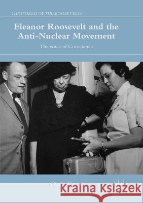 Eleanor Roosevelt and the Anti-Nuclear Movement: The Voice of Conscience Fazzi, Dario 9783319812168 Palgrave MacMillan