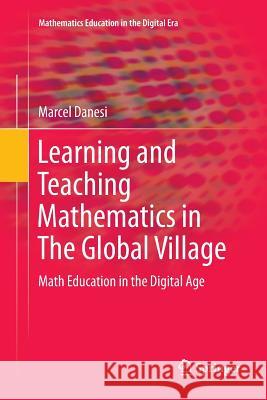 Learning and Teaching Mathematics in the Global Village: Math Education in the Digital Age Danesi, Marcel 9783319812410 Springer