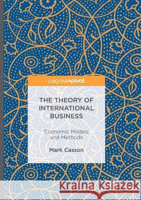 The Theory of International Business: Economic Models and Methods Casson, Mark 9783319812472