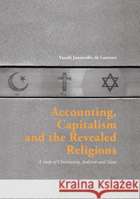 Accounting, Capitalism and the Revealed Religions: A Study of Christianity, Judaism and Islam Joannidès de Lautour, Vassili 9783319812595 Palgrave MacMillan