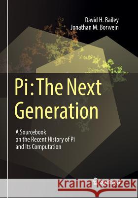 Pi: The Next Generation: A Sourcebook on the Recent History of Pi and Its Computation Bailey, David H. 9783319812700 Springer