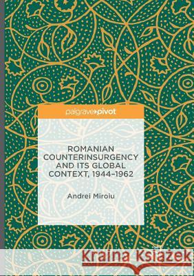 Romanian Counterinsurgency and Its Global Context, 1944-1962 Miroiu, Andrei 9783319812717 Palgrave MacMillan