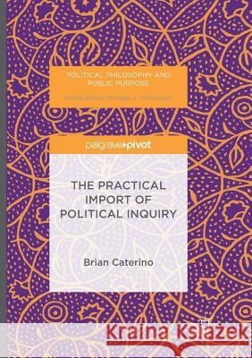 The Practical Import of Political Inquiry Brian Caterino 9783319812861