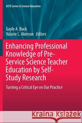 Enhancing Professional Knowledge of Pre-Service Science Teacher Education by Self-Study Research: Turning a Critical Eye on Our Practice Buck, Gayle A. 9783319812878