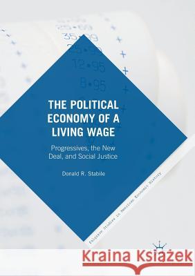 The Political Economy of a Living Wage: Progressives, the New Deal, and Social Justice Stabile, Donald 9783319812939 Palgrave MacMillan