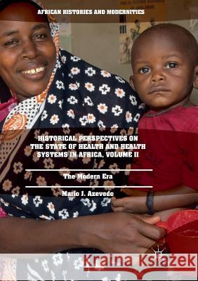 Historical Perspectives on the State of Health and Health Systems in Africa, Volume II: The Modern Era Azevedo, Mario J. 9783319813158 Palgrave Macmillan