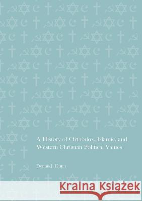 A History of Orthodox, Islamic, and Western Christian Political Values Dennis J. Dunn 9783319813165