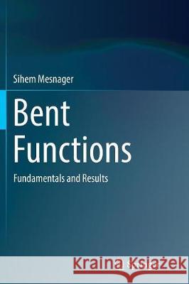 Bent Functions: Fundamentals and Results Mesnager, Sihem 9783319813226