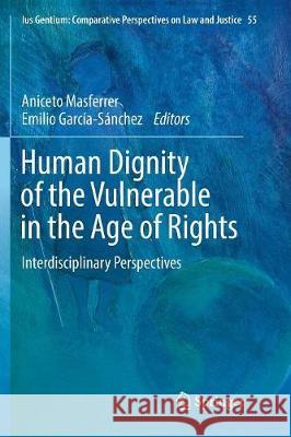 Human Dignity of the Vulnerable in the Age of Rights: Interdisciplinary Perspectives Masferrer, Aniceto 9783319813486 Springer