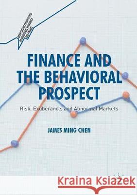 Finance and the Behavioral Prospect: Risk, Exuberance, and Abnormal Markets Chen, James Ming 9783319813516 Palgrave MacMillan