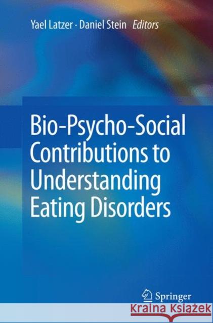 Bio-Psycho-Social Contributions to Understanding Eating Disorders Yael Latzer Daniel Stein 9783319813592 Springer