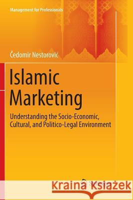 Islamic Marketing: Understanding the Socio-Economic, Cultural, and Politico-Legal Environment Nestorovic, Čedomir 9783319813615 Springer