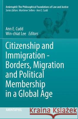 Citizenship and Immigration - Borders, Migration and Political Membership in a Global Age Ann E. Cudd Win-Chiat Lee 9783319813691 Springer