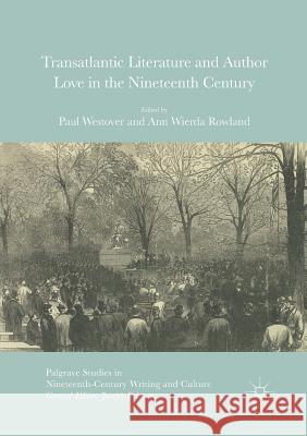 Transatlantic Literature and Author Love in the Nineteenth Century Paul Westover Ann Wierda Rowland 9783319813745 Palgrave MacMillan