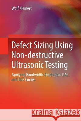 Defect Sizing Using Non-Destructive Ultrasonic Testing: Applying Bandwidth-Dependent Dac and Dgs Curves Kleinert, Wolf 9783319813790 Springer