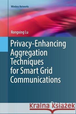 Privacy-Enhancing Aggregation Techniques for Smart Grid Communications Rongxing Lu 9783319813936