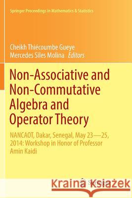 Non-Associative and Non-Commutative Algebra and Operator Theory: Nancaot, Dakar, Senegal, May 23-25, 2014: Workshop in Honor of Professor Amin Kaidi Gueye, Cheikh Thiécoumbe 9783319813943 Springer